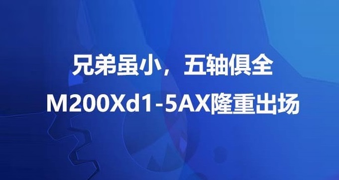兄弟虽小，五轴俱全 — M200Xd1-5AX隆重出场
